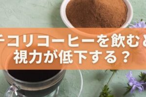 チコリコーヒーで視力低下？その真実と対策