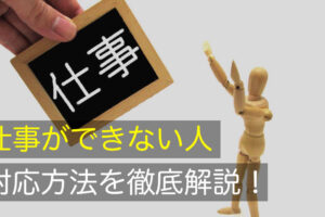 仕事できない人が邪魔、その対処法と職場改善